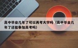 高中毕业几年了可以再考大学吗（高中毕业几年了还能参加高考吗）