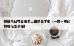 假睫毛贴在真睫毛上面还是下面（一簇一簇的假睫毛怎么贴）