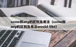 some和any的区别及用法（some和any的区别及用法would like）