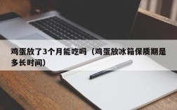 鸡蛋放了3个月能吃吗（鸡蛋放冰箱保质期是多长时间）