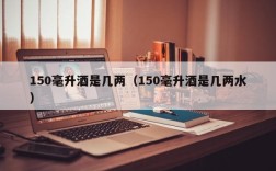 150毫升酒是几两（150毫升酒是几两水）