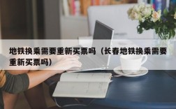 地铁换乘需要重新买票吗（长春地铁换乘需要重新买票吗）