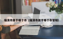 福清市属于哪个市（福清市属于哪个市管辖）
