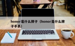 honor是什么牌子（honor是什么牌子手表）