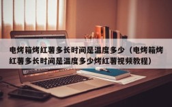 电烤箱烤红薯多长时间是温度多少（电烤箱烤红薯多长时间是温度多少烤红薯视频教程）