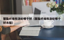 聚酯纤维和涤纶哪个好（聚酯纤维和涤纶哪个好衣服）