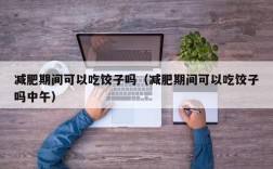 减肥期间可以吃饺子吗（减肥期间可以吃饺子吗中午）