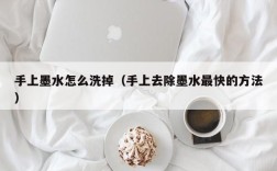 手上墨水怎么洗掉（手上去除墨水最快的方法）