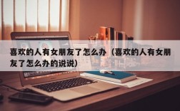 喜欢的人有女朋友了怎么办（喜欢的人有女朋友了怎么办的说说）