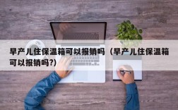 早产儿住保温箱可以报销吗（早产儿住保温箱可以报销吗?）