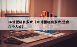 16寸蛋糕有多大（16寸蛋糕有多大,适合几个人吃）