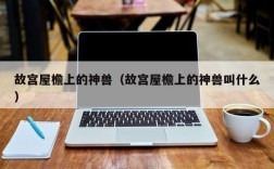 故宫屋檐上的神兽（故宫屋檐上的神兽叫什么）