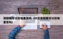 保鲜膜可以放锅里蒸吗（妙洁保鲜膜可以放锅里蒸吗）