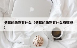 冬眠的动物有什么（冬眠的动物有什么有哪些）