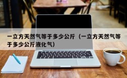 一立方天然气等于多少公斤（一立方天然气等于多少公斤液化气）