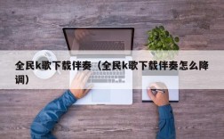 全民k歌下载伴奏（全民k歌下载伴奏怎么降调）