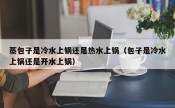 蒸包子是冷水上锅还是热水上锅（包子是冷水上锅还是开水上锅）