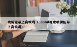 喷雾能带上高铁吗（300ml补水喷雾能带上高铁吗）