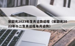 宋韶光2023年生肖运势运程（宋韶光2022年十二生肖运程每月运势）