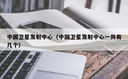 中国卫星发射中心（中国卫星发射中心一共有几个）