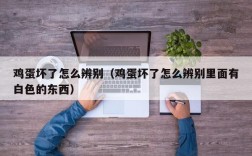 鸡蛋坏了怎么辨别（鸡蛋坏了怎么辨别里面有白色的东西）