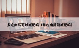多吃南瓜可以减肥吗（常吃南瓜能减肥吗）