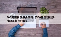 500克面粉放多少酵母（500克面粉放多少酵母和泡打粉）