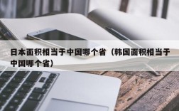 日本面积相当于中国哪个省（韩国面积相当于中国哪个省）