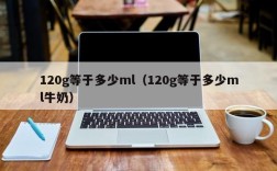 120g等于多少ml（120g等于多少ml牛奶）