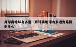 月球离地球有多远（月球离地球有多远走路要走多久）