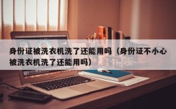 身份证被洗衣机洗了还能用吗（身份证不小心被洗衣机洗了还能用吗）