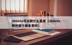 360n5s可以刷什么系统（360n5s刷机哪个版本更好）