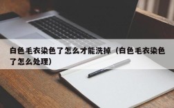 白色毛衣染色了怎么才能洗掉（白色毛衣染色了怎么处理）