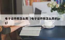 电子证件照怎么弄（电子证件照怎么弄的jpg）