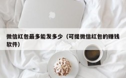 微信红包最多能发多少（可提微信红包的赚钱软件）