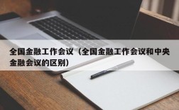 全国金融工作会议（全国金融工作会议和中央金融会议的区别）