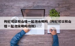 枸杞可以和山楂一起泡水喝吗（枸杞可以和山楂一起泡水喝吗功效）