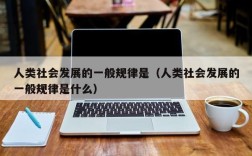 人类社会发展的一般规律是（人类社会发展的一般规律是什么）