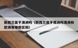 新西兰属于澳洲吗（新西兰属于澳洲吗澳洲和欧洲有哪些区别）