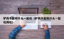 驴肉不能和什么一起吃（驴肉不能和什么一起吃同吃）