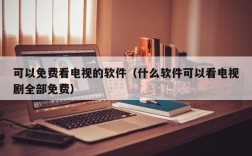 可以免费看电视的软件（什么软件可以看电视剧全部免费）