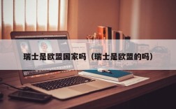 瑞士是欧盟国家吗（瑞士是欧盟的吗）