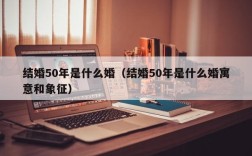 结婚50年是什么婚（结婚50年是什么婚寓意和象征）
