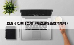 劲酒可以兑什么喝（喝劲酒提高性功能吗）