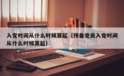 入党时间从什么时候算起（预备党员入党时间从什么时候算起）