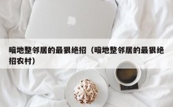 暗地整邻居的最狠绝招（暗地整邻居的最狠绝招农村）