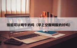 饭后可以喝牛奶吗（早上空腹喝酸奶好吗）