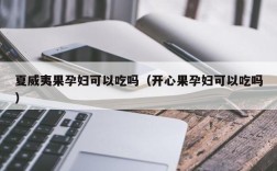 夏威夷果孕妇可以吃吗（开心果孕妇可以吃吗）