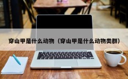 穿山甲是什么动物（穿山甲是什么动物类群）