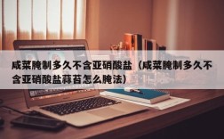 咸菜腌制多久不含亚硝酸盐（咸菜腌制多久不含亚硝酸盐蒜苔怎么腌法）